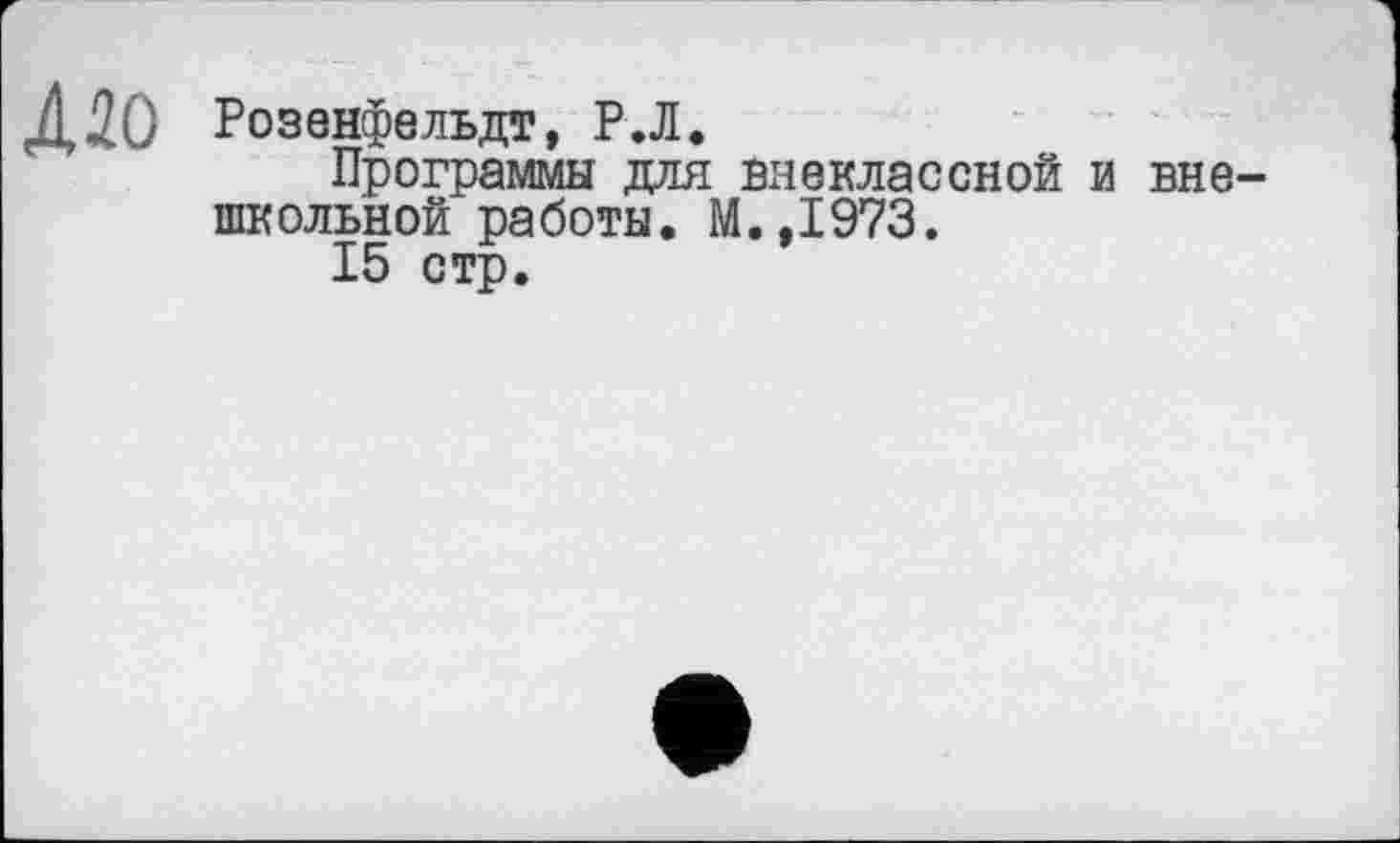 ﻿4 зо Розенфельдт, Р.Л.
Программы для внеклассной и внешкольной работы. М.,1973.
15 стр.